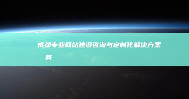 成都专业网站建设咨询与定制化解决方案服务